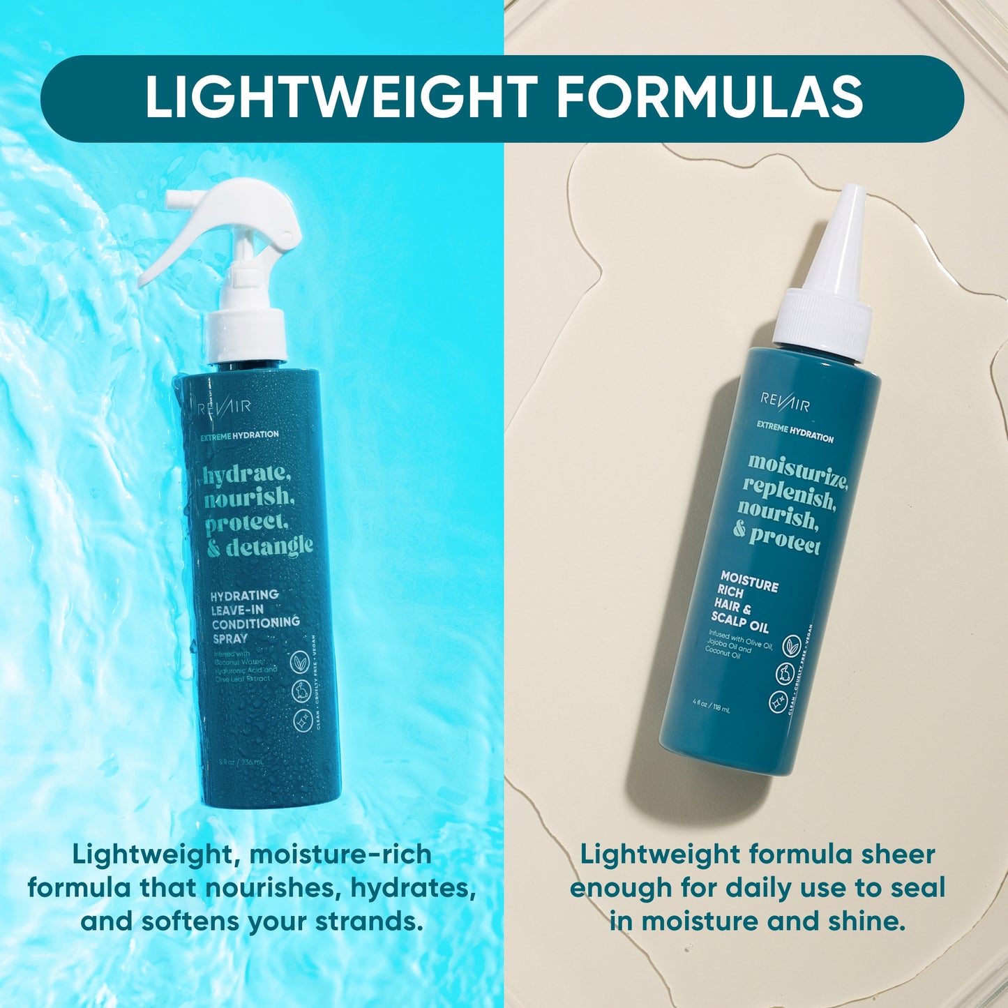 Lightweight formulas. Lightweight, moisture-rich formula that nourishes, hydrates and softens your strands. Lightweight formula sheer enough for daily use to seal in moisture and shine