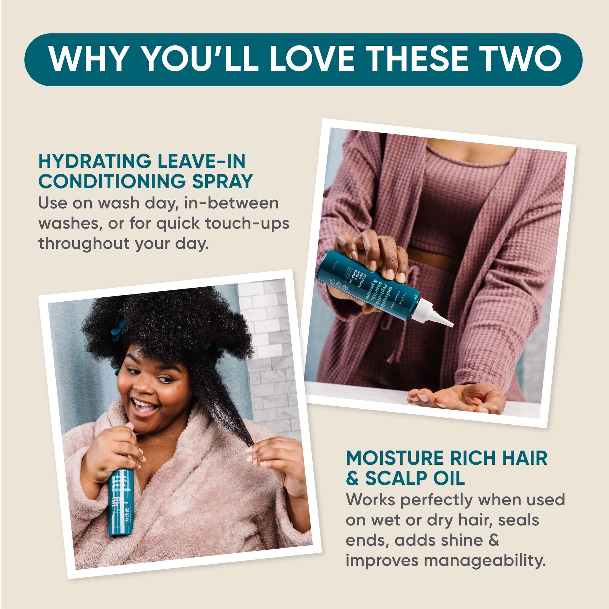 Why you'll love these two. Hydrating leave-in conditioning spray: use on wash day, in-between washes, or for quick touch-ups throughout your day. Moisture rich hair & scalp oil: works perfectly when used on wet or dry hair, seals ends, adds shine & improves manageability